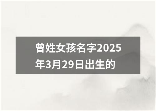曾姓女孩名字2025年3月29日出生的