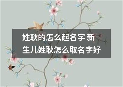 姓耿的怎么起名字 新生儿姓耿怎么取名字好