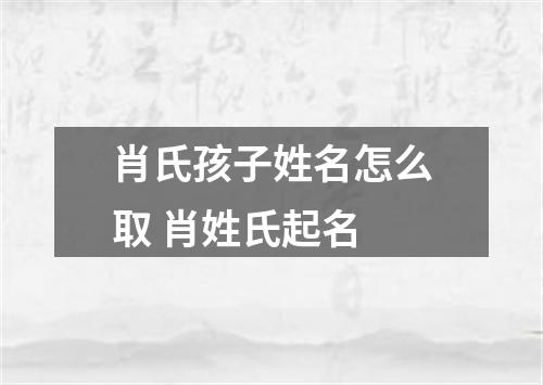 肖氏孩子姓名怎么取 肖姓氏起名
