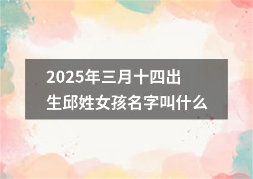 2025年三月十四出生邱姓女孩名字叫什么