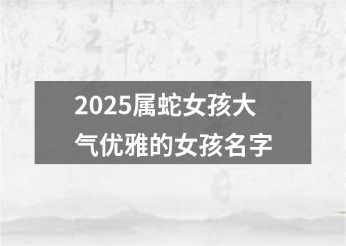 2025属蛇女孩大气优雅的女孩名字