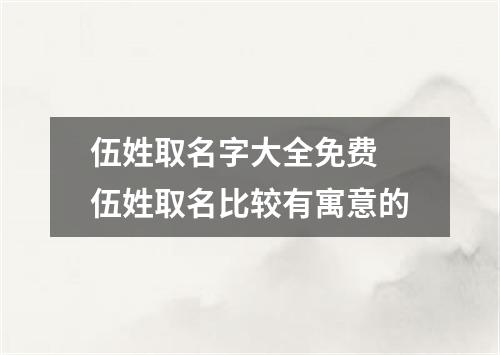 伍姓取名字大全免费 伍姓取名比较有寓意的