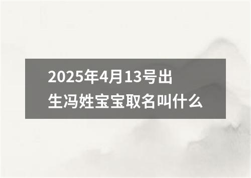 2025年4月13号出生冯姓宝宝取名叫什么