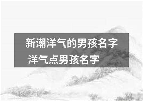 新潮洋气的男孩名字 洋气点男孩名字