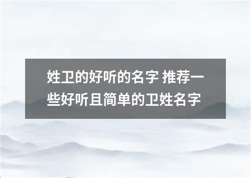 姓卫的好听的名字 推荐一些好听且简单的卫姓名字