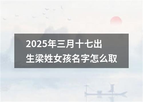 2025年三月十七出生梁姓女孩名字怎么取