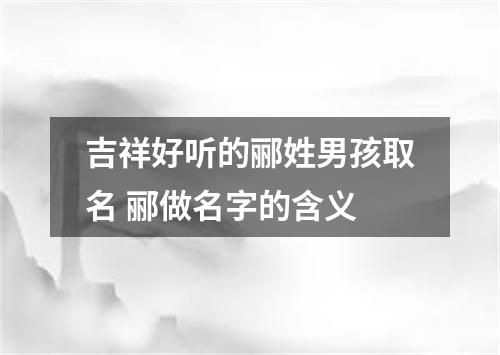 吉祥好听的郦姓男孩取名 郦做名字的含义