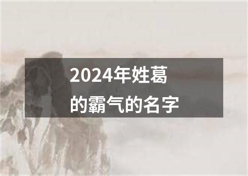 2024年姓葛的霸气的名字