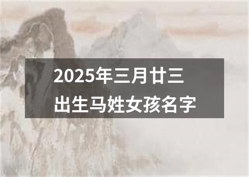 2025年三月廿三出生马姓女孩名字