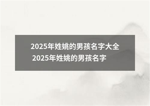 2025年姓姚的男孩名字大全 2025年姓姚的男孩名字
