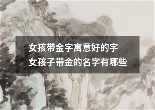 女孩带金字寓意好的字 女孩子带金的名字有哪些