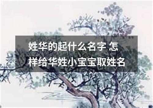 姓华的起什么名字 怎样给华姓小宝宝取姓名