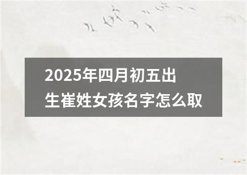 2025年四月初五出生崔姓女孩名字怎么取