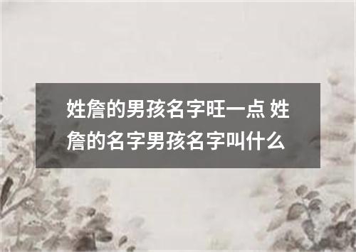 姓詹的男孩名字旺一点 姓詹的名字男孩名字叫什么