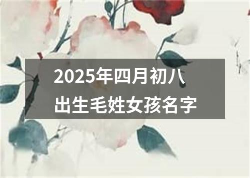 2025年四月初八出生毛姓女孩名字