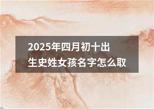 2025年四月初十出生史姓女孩名字怎么取