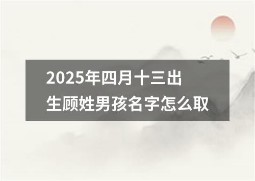 2025年四月十三出生顾姓男孩名字怎么取