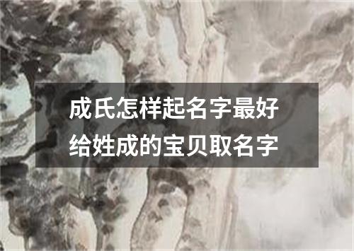 成氏怎样起名字最好 给姓成的宝贝取名字