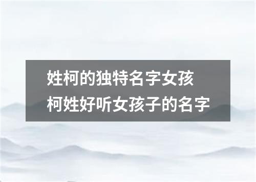 姓柯的独特名字女孩 柯姓好听女孩子的名字