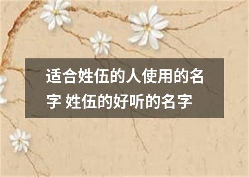 适合姓伍的人使用的名字 姓伍的好听的名字