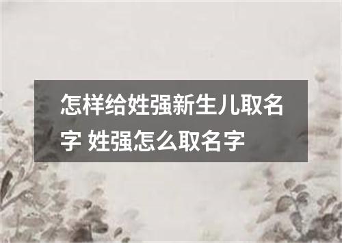 怎样给姓强新生儿取名字 姓强怎么取名字