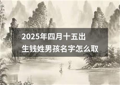 2025年四月十五出生钱姓男孩名字怎么取