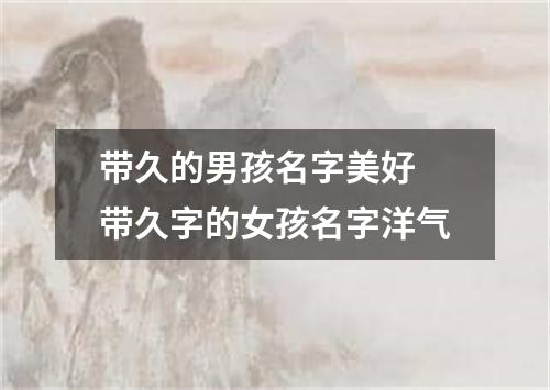 带久的男孩名字美好 带久字的女孩名字洋气