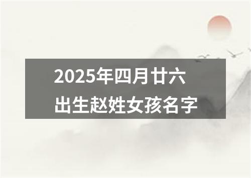 2025年四月廿六出生赵姓女孩名字