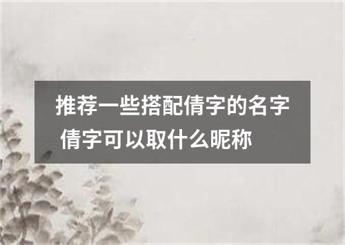 推荐一些搭配倩字的名字 倩字可以取什么昵称