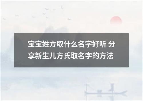 宝宝姓方取什么名字好听 分享新生儿方氏取名字的方法