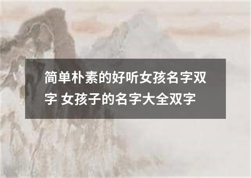简单朴素的好听女孩名字双字 女孩子的名字大全双字
