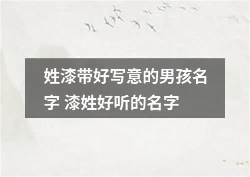 姓漆带好写意的男孩名字 漆姓好听的名字