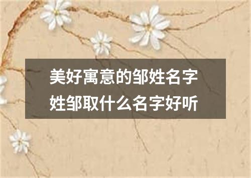 美好寓意的邹姓名字 姓邹取什么名字好听