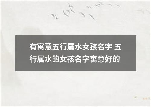 有寓意五行属水女孩名字 五行属水的女孩名字寓意好的