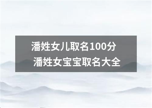 潘姓女儿取名100分 潘姓女宝宝取名大全