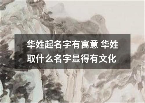 华姓起名字有寓意 华姓取什么名字显得有文化