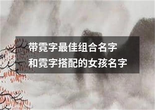 带霓字最佳组合名字 和霓字搭配的女孩名字