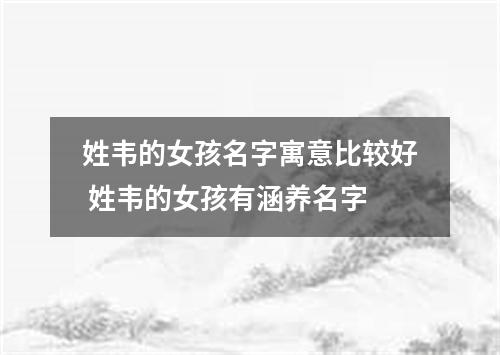 姓韦的女孩名字寓意比较好 姓韦的女孩有涵养名字