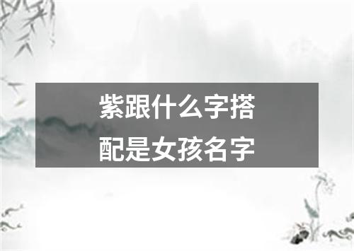 紫跟什么字搭配是女孩名字