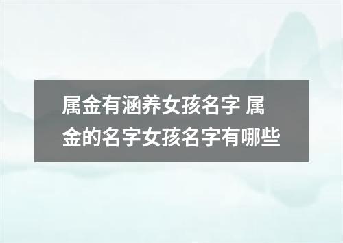 属金有涵养女孩名字 属金的名字女孩名字有哪些