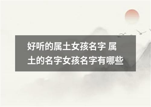 好听的属土女孩名字 属土的名字女孩名字有哪些