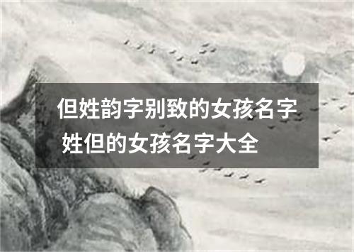 但姓韵字别致的女孩名字 姓但的女孩名字大全