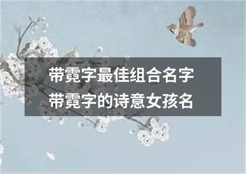 带霓字最佳组合名字 带霓字的诗意女孩名
