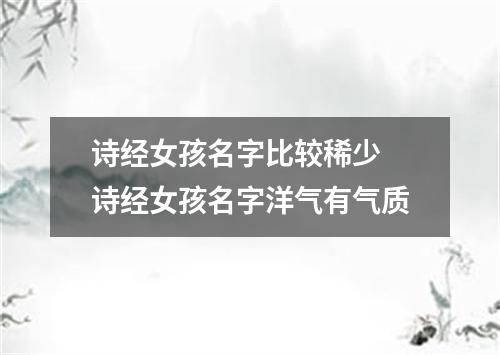 诗经女孩名字比较稀少 诗经女孩名字洋气有气质