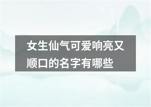 女生仙气可爱响亮又顺口的名字有哪些