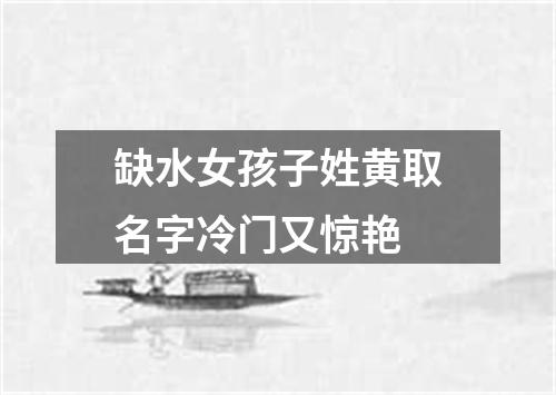 缺水女孩子姓黄取名字冷门又惊艳