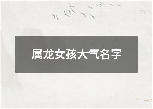 属龙女孩大气名字