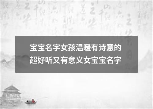 宝宝名字女孩温暖有诗意的 超好听又有意义女宝宝名字