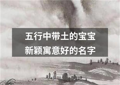 五行中带土的宝宝新颖寓意好的名字