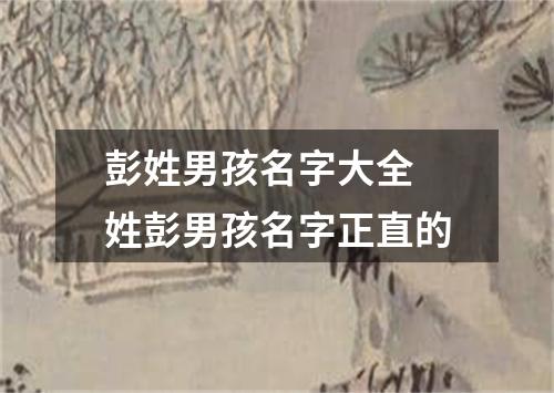 彭姓男孩名字大全 姓彭男孩名字正直的